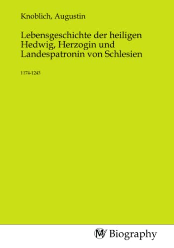 Lebensgeschichte der heiligen Hedwig, Herzogin und Landespatronin von Schlesien: 1174-1243 von MV-Biography