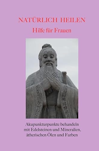 Natürlich heilen / Natürlich heilen - Hilfe für Frauen: Akupunkturpunkte behandeln mit Edelsteinen und Mineralien, ätherischen Ölen und Farben Natürlich heilen / Natürlich heilen - Hilfe für Frauen: Akupunkturpunkte behandeln mit Edelsteinen und Mineralien, ätherischen Ölen und Farben von epubli