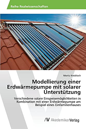Modellierung einer Erdwärmepumpe mit solarer Unterstützung: Verschiedene solare Einspeisemöglichkeiten in Kombination mit einer Erdwärmepumpe am Beispiel eines Einfamilienhauses