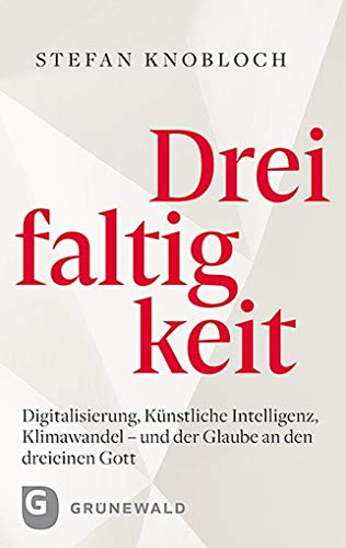 Dreifaltigkeit: Digitalisierung, Künstliche Intelligenz, Klimawandel - und der Glaube an den dreieinen Gott