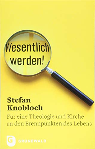 Wesentlich werden!: Für eine Theologie und Kirche an den Brennpunkten des Lebens