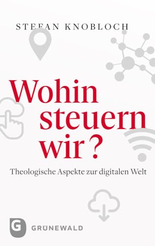 Wohin steuern wir?: Theologische Aspekte zur digitalen Welt