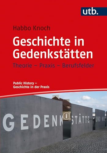 Geschichte in Gedenkstätten: Theorie - Praxis - Berufsfelder (Public History - Geschichte in der Praxis) von UTB GmbH