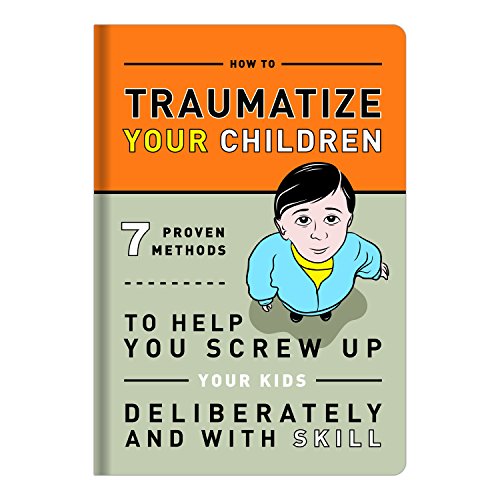How to Traumatize Your Children: 7 Proven Methods to Help You Screw Up Your Kids Deliberately and with Skill (Knock Knock Self-Hurt Books) von Knock Knock