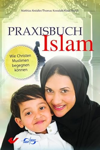Praxisbuch Islam: Wie Christen Muslimen begegnen können