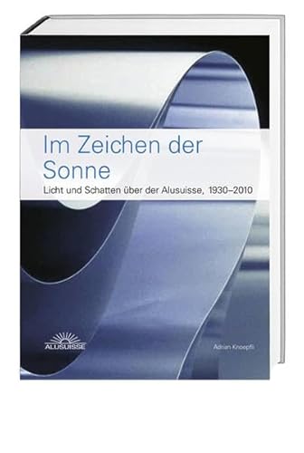 Im Zeichen der Sonne: Licht und Schatten über der Alusuisse 1930–2010