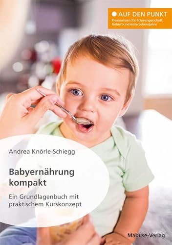 Babyernährung kompakt. Ein Grundlagenbuch mit praktischem Kurskonzept (Auf den Punkt: Praxiswissen für Schwangerschaft, Geburt und erste Lebensjahre) von Mabuse