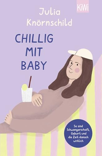 Chillig mit Baby: So sind Schwangerschaft, Geburt und die Zeit danach wirklich | Bekannt durch den Eltern-Podcast »Mama Lauda« von KiWi-Taschenbuch