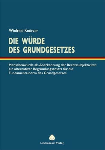 Die Würde des Grundgesetzes: Menschenwürde als Anerkennung der Rechtssubjektivität: ein alternativer Begründungsansatz für die Fundamentalnorm des Grundgesetzes von Lindenbaum Verlag