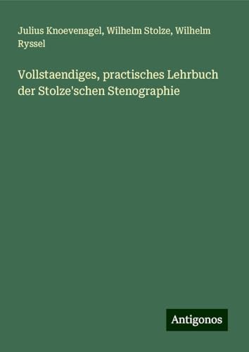 Vollstaendiges, practisches Lehrbuch der Stolze'schen Stenographie von Antigonos Verlag