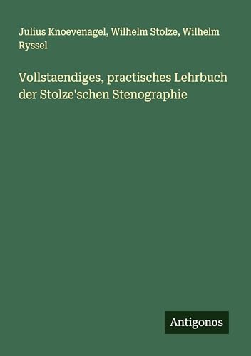 Vollstaendiges, practisches Lehrbuch der Stolze'schen Stenographie von Antigonos Verlag