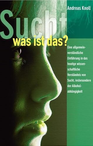 Sucht - was ist das?: Eine allgemein verständliche Einführung in das heutige wissenschaftliche Verständnis von Sucht, insbesondere Alkoholabhängigkeit