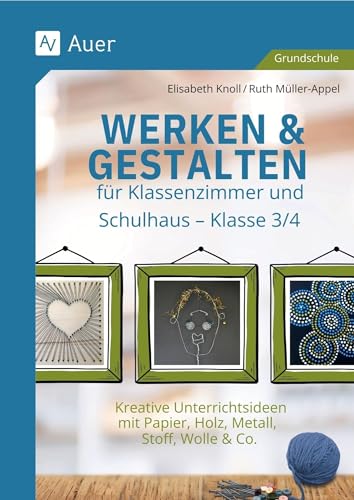 Werken & Gestalten für Klassenzimmer und Schulhaus: Kreative Unterrichtsideen mit Papier, Holz, Metall, Stoff, Wolle & Co. - Klasse 3/4 Werken & Gestalten für Klassenzimmer und Schulhaus: Kreative Unterrichtsideen mit Papier, Holz, Metall, Stoff, Wolle & Co. - Klasse 3/4 von Auer Verlag in der AAP Lehrerwelt GmbH