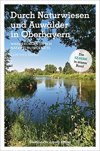 Wanderführer SZ: Durch Naturwiesen und Auwälder in Oberbayern: Wanderungen durch Naturschutzgebiete Wanderführer SZ: Durch Naturwiesen und Auwälder in Oberbayern: Wanderungen durch Naturschutzgebiete