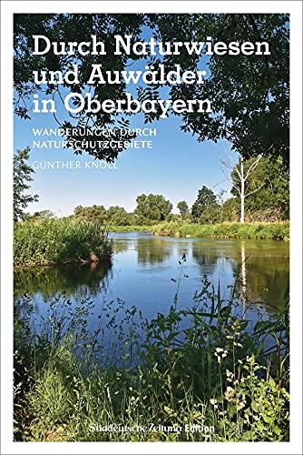 Wanderführer SZ: Durch Naturwiesen und Auwälder in Oberbayern: Wanderungen durch Naturschutzgebiete Wanderführer SZ: Durch Naturwiesen und Auwälder in Oberbayern: Wanderungen durch Naturschutzgebiete