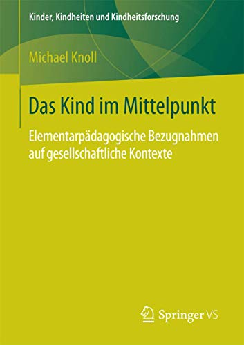 Das Kind im Mittelpunkt: Elementarpädagogische Bezugnahmen auf gesellschaftliche Kontexte (Kinder, Kindheiten und Kindheitsforschung, Band 16) von Springer VS