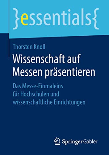 Wissenschaft auf Messen präsentieren: Das Messe-Einmaleins für Hochschulen und wissenschaftliche Einrichtungen (essentials)