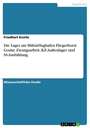 Die Lager am Militärflughafen Fliegerhorst Goslar. Zwangsarbeit, KZ-Außenlager und SS-Ausbildung von Grin Publishing