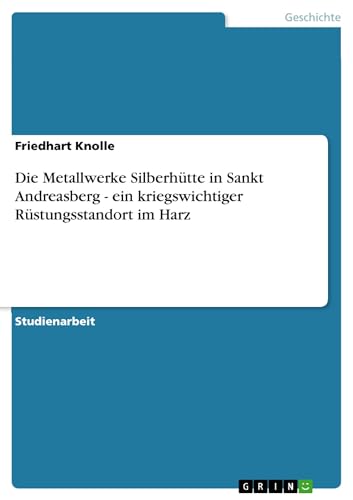 Die Metallwerke Silberhütte in Sankt Andreasberg - ein kriegswichtiger Rüstungsstandort im Harz von GRIN Verlag