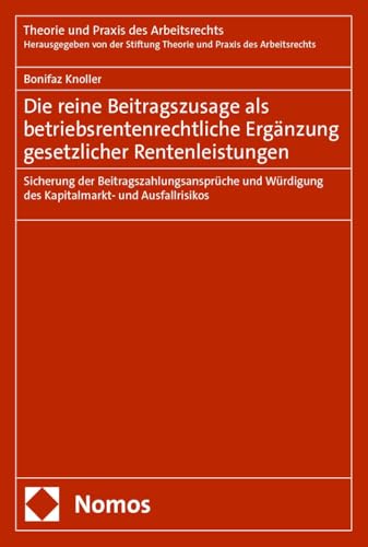 Die reine Beitragszusage als betriebsrentenrechtliche Ergänzung gesetzlicher Rentenleistungen: Sicherung der Beitragszahlungsansprüche und Würdigung ... (Theorie und Praxis des Arbeitsrechts) von Nomos