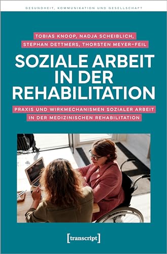Soziale Arbeit in der Rehabilitation: Praxis und Wirkmechanismen Sozialer Arbeit in der medizinischen Rehabilitation (Gesundheit, Kommunikation und Gesellschaft) von Transcript Verlag