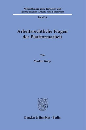 Arbeitsrechtliche Fragen der Plattformarbeit (Abhandlungen zum deutschen und internationalen Arbeits- und Sozialrecht) von Duncker & Humblot GmbH