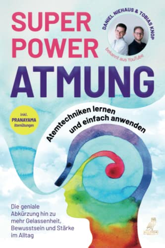 SUPERPOWER ATMUNG: Atemtechniken lernen und einfach anwenden - Die geniale Abkürzung hin zu mehr Gelassenheit, Bewusstsein und Stärke im Alltag - inkl. Pranayama Atemübungen