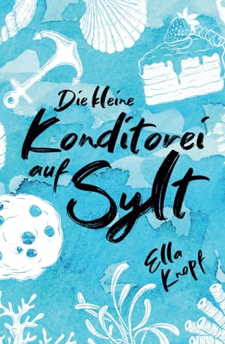 Die kleine Konditorei auf Sylt: Mein kleines Stück vom Glück (Liebe auf Sylt, Band 1)