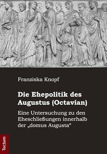 Die Ehepolitik des Augustus (Octavian): Eine Untersuchung zu den Eheschließungen innerhalb der "domus Augusta"