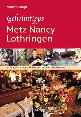 Geheimtipps - Metz Nancy Lothringen: 57 ungewöhnliche Reiseziele im Osten Frankreichs von Geistkirch-Verlag