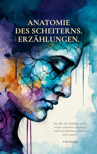 Anatomie des Scheiterns: Für alle, die hinfallen, nicht wieder aufstehen möchten, still sitzenbleiben, schauen und staunen. Anatomie des Scheiterns: Für alle, die hinfallen, nicht wieder aufstehen möchten, still sitzenbleiben, schauen und staunen.
