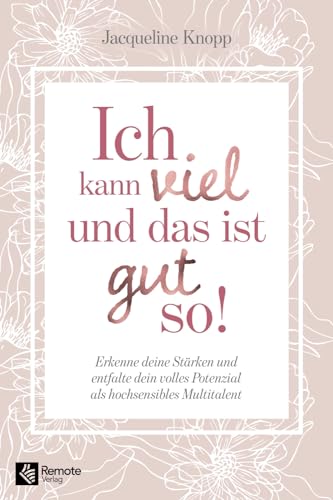 Ich kann viel und das ist gut so!: Erkenne deine Stärken und entfalte dein volles Potenzial als hochsensibles Multitalent Ich kann viel und das ist gut so!: Erkenne deine Stärken und entfalte dein volles Potenzial als hochsensibles Multitalent
