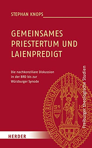 Gemeinsames Priestertum und Laienpredigt: Die nachkonziliare Diskussion in der BRD bis zur Würzburger Synode (Freiburger theologische Studien, Band 188)