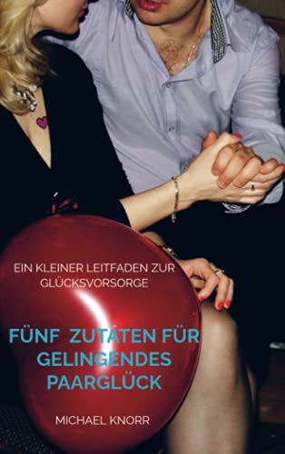 Fünf Zutaten für gelingendes Paarglück: Ein kleiner Leitfaden zur Glücksvorsorge von Bookmundo Direct
