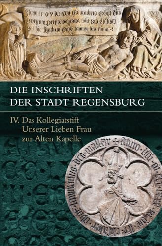Die Inschriften der Stadt Regensburg: IV. Das Kollegiatstift Unserer Lieben Frau zur Alten Kapelle (Die Deutschen Inschriften) von Reichert Verlag