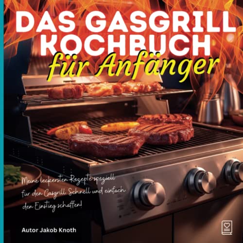 Das Gasgrill Kochbuch für Anfänger: Meine leckersten Rezepte speziell für den Gasgrill – Schnell und einfach den Einstieg schaffen! Das Gasgrill Kochbuch für Anfänger: Meine leckersten Rezepte speziell für den Gasgrill – Schnell und einfach den Einstieg schaffen!