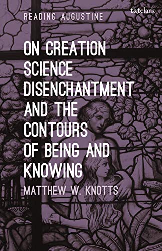 On Creation, Science, Disenchantment and the Contours of Being and Knowing (Reading Augustine) von Bloomsbury