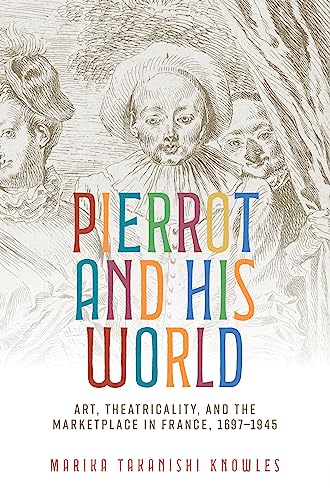 Pierrot and his world: Art, theatricality, and the marketplace in France, 1697-1945