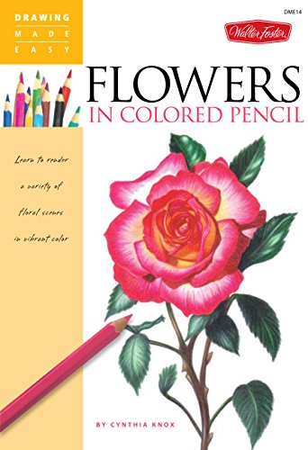 Flowers in Colored Pencil: Learn to render a variety of floral scenes in vibrant color (Drawing Made Easy)
