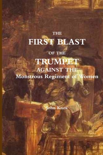 The First Blast of the Trumpet Against the Monstrous Regiment of Women