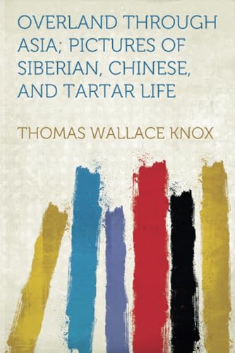 Overland Through Asia; Pictures of Siberian, Chinese, and Tartar Life von Hardpress Publishing