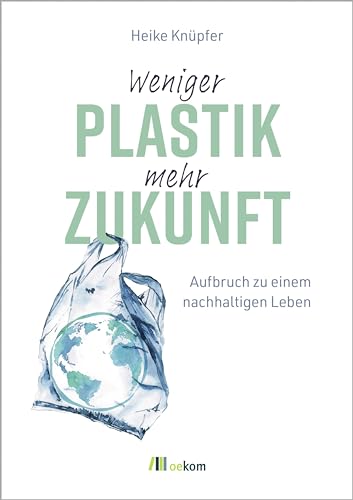 Weniger Plastik, mehr Zukunft: Aufbruch zu einem nachhaltigen Leben von oekom verlag GmbH