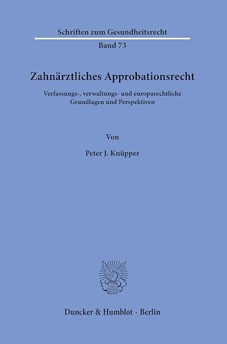 Zahnärztliches Approbationsrecht.: Verfassungs-, verwaltungs- und europarechtliche Grundlagen und Perspektiven. (Schriften zum Gesundheitsrecht) von Duncker & Humblot