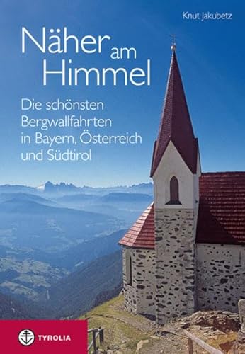 Näher am Himmel: Die schönsten Bergwallfahrten in Bayern, Österreich und Südtirol
