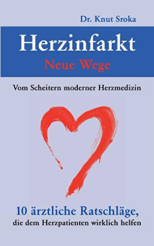 Herzinfarkt - Neue Wege: Vom Scheitern moderner Herzmedizin. 10 ärztliche Ratschläge, die dem Herzpatienten wirklich helfen