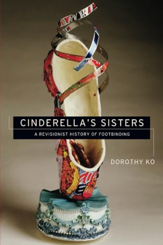 Cinderella's Sisters: A Revisionist History of Footbinding (Philip A. Lilienthal Asian Studies Imprint) von University of California Press