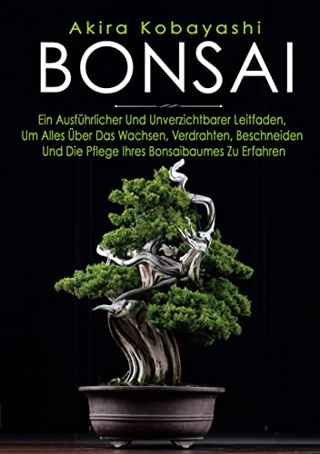 BONSAI: Ein Anfängerhandbuch Und Unverzichtbarer Leitfaden, Um Alles Über Das Wachsen, Bonsaibaumes Zu Erfahren von Books on Demand