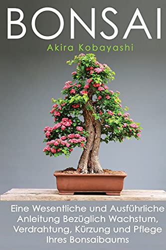 Bonsai: Eine Wesentliche und Ausführliche Anleitung Bezüglich Wachstum, Verdrahtung, Kürzung und Pflege Ihres Bonsaibaums Bonsai: Eine Wesentliche und Ausführliche Anleitung Bezüglich Wachstum, Verdrahtung, Kürzung und Pflege Ihres Bonsaibaums