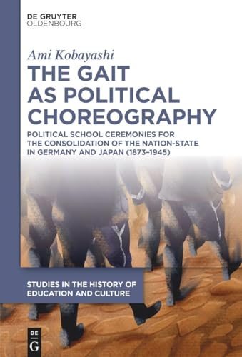 The Gait as Political Choreography: Political School Ceremonies for the Consolidation of the Nation-State in Germany and Japan (1873–1945) (Studies in ... zur Bildungs- und Kulturgeschichte, 8) von De Gruyter Oldenbourg
