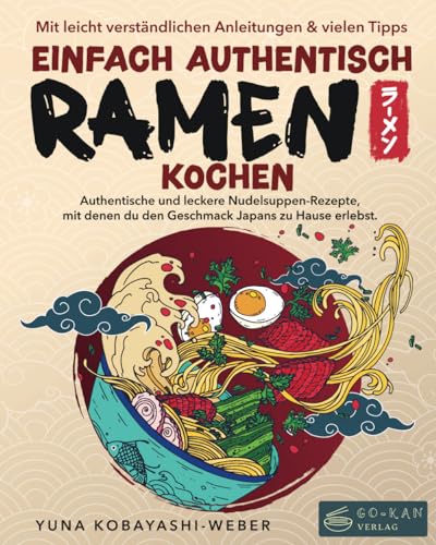 Einfach authentisch Ramen kochen: Authentische und leckere Nudelsuppen-Rezepte, mit denen du den Geschmack Japans zu Hause erlebst. Mit leicht verständlichen Anleitungen & Tipps für Einsteiger von go-kan Verlag